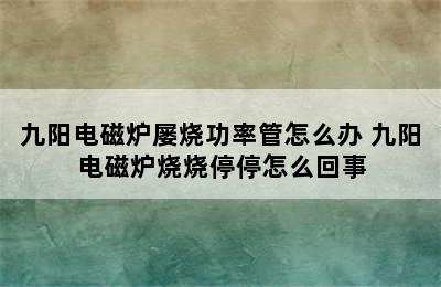 九阳电磁炉屡烧功率管怎么办 九阳电磁炉烧烧停停怎么回事